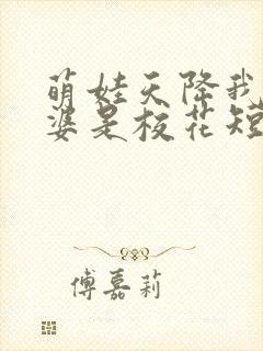 萌娃天降我的老婆是校花短剧下集