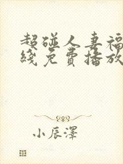 超碰人妻福利在线免费播放.