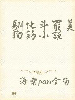 驯化斗罗美女当狗的小说