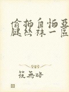 偷拍自怕亚洲美腿丝袜一区二区三区