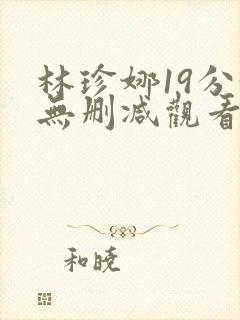 林珍娜19分钟无删减观看