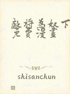 敌将为奴下拉式免费漫画