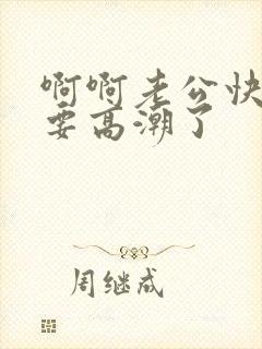 啊啊老公快点我要高潮了