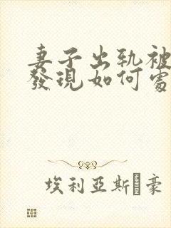 妻子出轨被丈夫发现如何处理