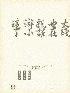 这游戏也太真实了小说在线阅读免费