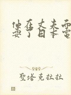 他在丈夫面前被耍了日本电影