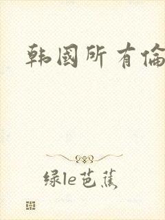 韩国所有伦理片