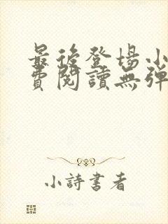 最后登场小说免费阅读无弹窗