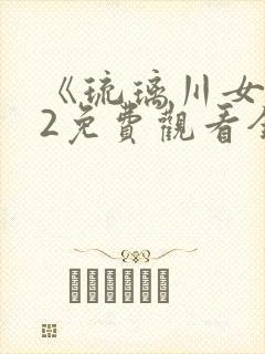 《琉璃川女仆》2免费观看全集