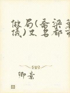 做局(乔梁叶心仪)又名都市沉浮:权欲场风云