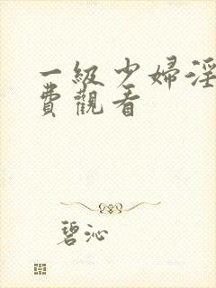 一级少妇淫片免费观看封面