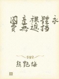 国产裸体永久免费无遮挡