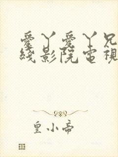 爱丫爱丫兄弟在线影院电视剧