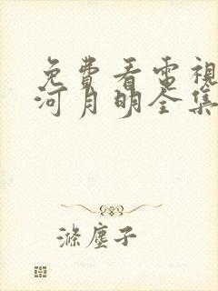 免费看电视剧山河月明全集