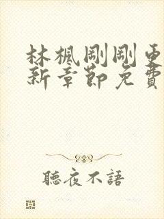 林枫刚刚更新最新章节免费阅读