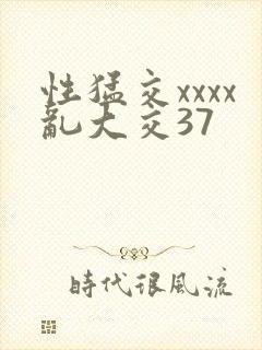 性猛交xxxx乱大交37