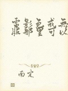 电影色戒无删减版那里可以看