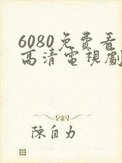 6080免费看高清电视剧