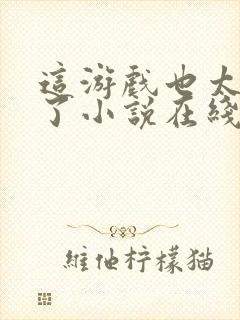 这游戏也太真实了小说在线阅读免费