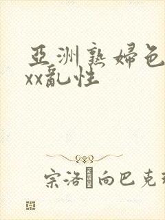 亚洲熟妇色xxxx乱性