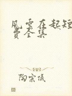 风云在起短剧免费全集