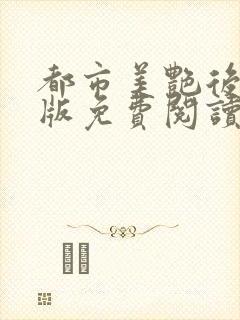 都市美艳后宫正版免费阅读笔趣阁