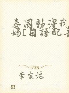 泰国动漫我的妈妈[日语配音]