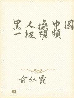 黑人操中国女人一级视频