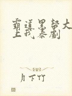 霸道黑帮大佬爱上我泰剧