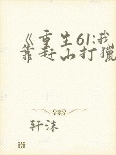 《重生61:我靠赶山打猎发家致富》封面