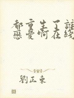 都重生了谁还谈恋爱啊在线观看