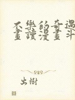 不乐的奇遇漫画画读漫画斗罗玉转