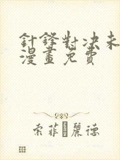 针锋对决未删减漫画免费