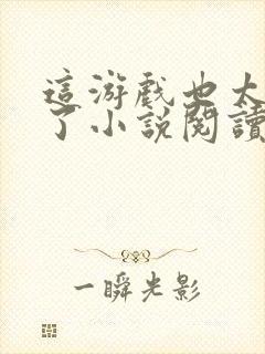 这游戏也太真实了小说阅读