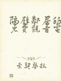 隔壁邻居的老婆免费观看电视剧