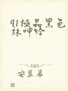 91极品黑色丝袜呻吟