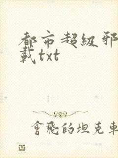 都市超级邪医下载txt