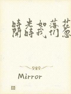 时光如落花,盛开时我们忽略它的美