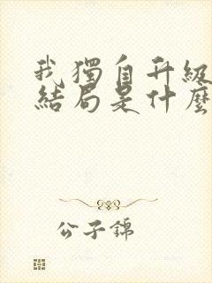 我独自升级最后结局是什么