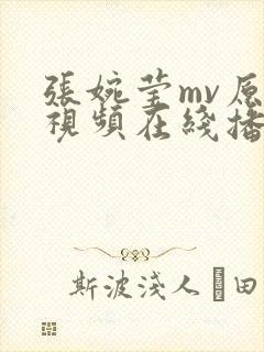 张婉莹mv原版视频在线播放免费观