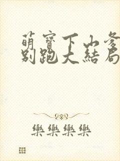 萌宝下山爹地你别跑大结局