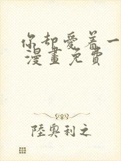 你却爱着一个他 漫画免费