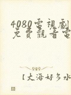 4080电视剧免费观看电视剧大全在线观看