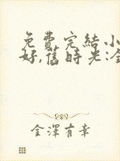 免费完结小说你好,旧时光:全三册