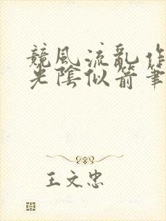 竞风流乱作一团光阴似箭笔趣阁相似