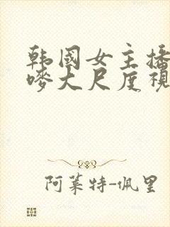 韩国女主播朴妮唛大尺度视频在线观看