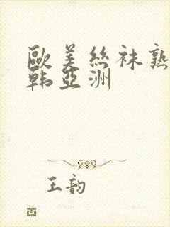 欧美丝袜熟女日韩亚洲