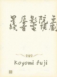 星辰影院免费在线看电视剧