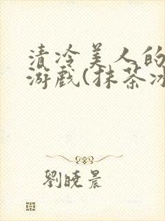 清冷美人的神奇游戏(抹茶冰沙)海棠搜书