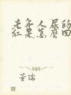 老年人尿的尿发红是怎么回事